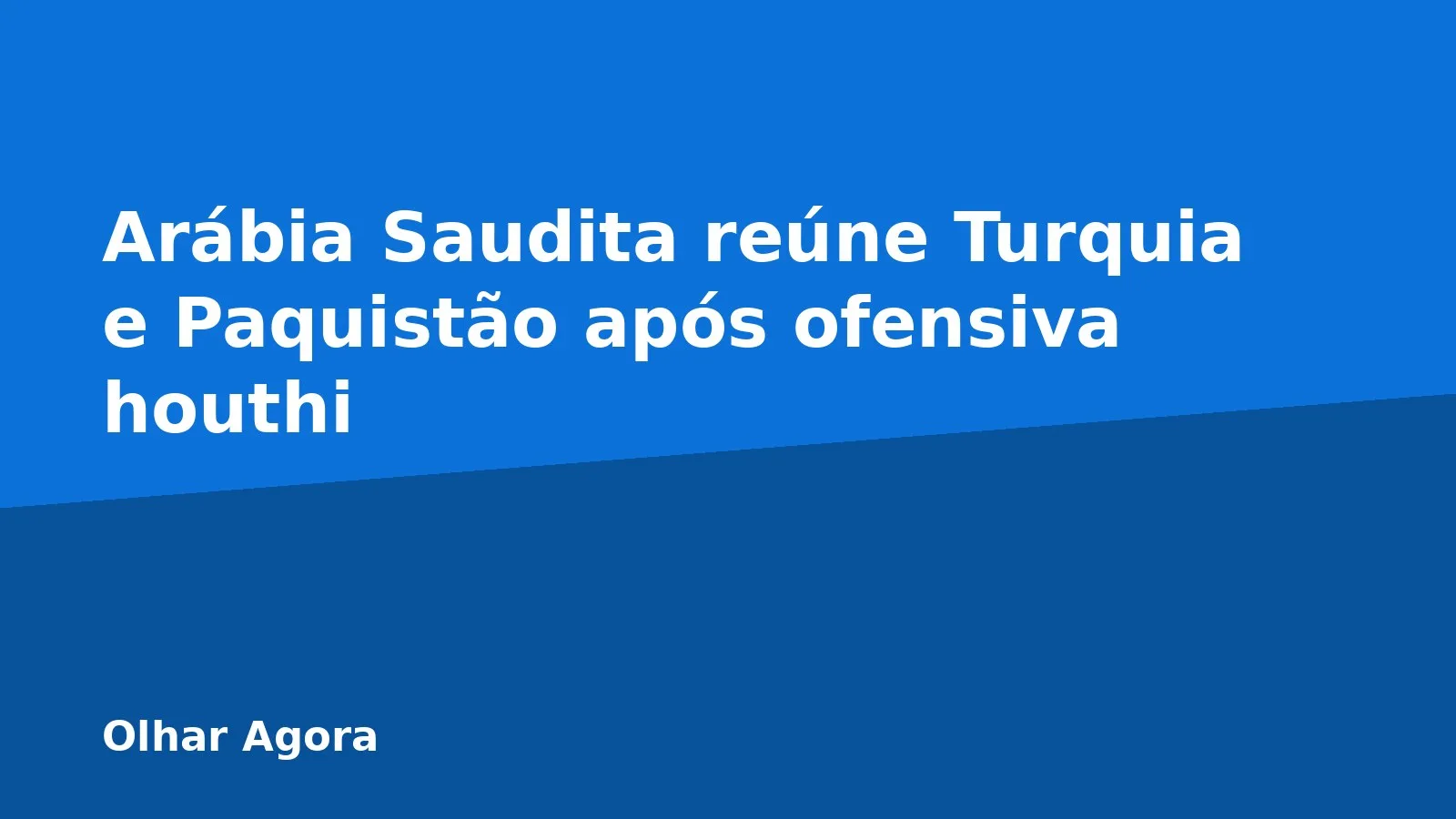 Arábia Saudita reúne Turquia e Paquistão após ofensiva houthi