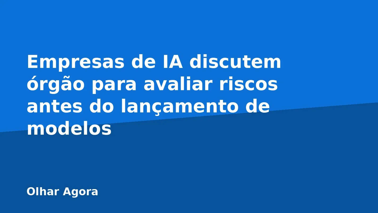 Empresas de IA discutem órgão para avaliar riscos antes do lançamento de modelos